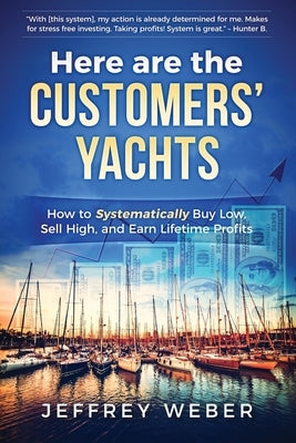 Here Are the Customers' Yachts: How to Systematically Buy Low, Sell High, and Earn Lifetime Profits Brett Hoffstadt