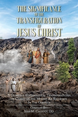 The Significance of the Transfiguration of Jesus Christ: A Glorious Supernatural Transformation of Jesus Christ on the Mount as Recorded in the Gospel Paperback Christian Faith Publishing, Inc