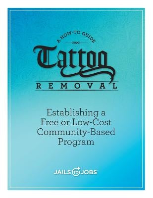 Tattoo Removal: Establishing a Free or Low-Cost Community-Based Program, A How-to Guide Paperback Jails to Jobs, Incorporated