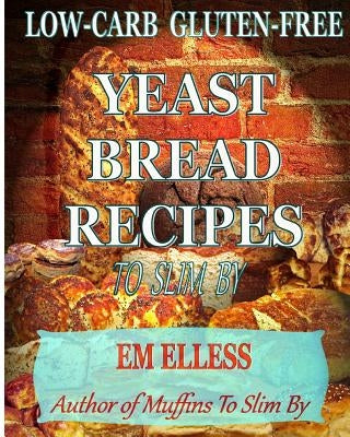 Low-Carb Gluten-Free Yeast Bread Recipes to Slim by: For Weight Loss, Diabetic and Gluten-Free Diets Paperback Mufn Books