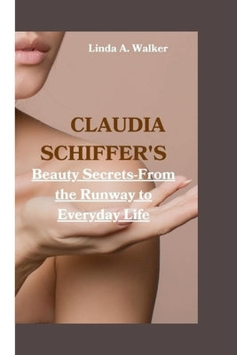 Claudia Schiffer's: Beauty Secrets-From the Runway to Everyday Life Paperback Independently Published