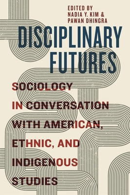 Disciplinary Futures: Sociology in Conversation with American, Ethnic, and Indigenous Studies Paperback New York University Press