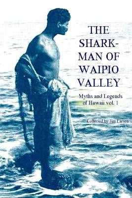 The Shark Man of Waipio Valley: Myths and Legends of Hawaii vol. 1 Paperback Createspace Independent Publishing Platform