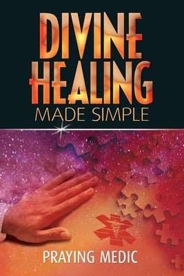 Divine Healing Made Simple: Simplifying the supernatural to make healing and miracles a part of your everyday life Paperback Inkity Press