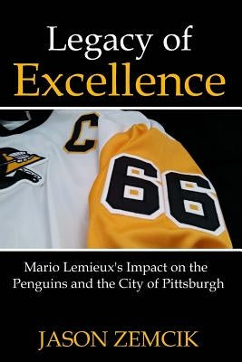 Legacy Of Excellence: Mario Lemieux's Impact on the Penguins and the City of Pittsburgh Paperback Createspace Independent Publishing Platform
