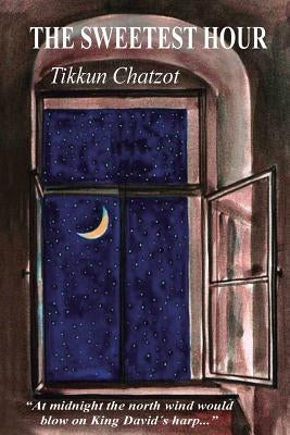 The Sweetest Hour - Tikkun Chatzot: Rebbe Nachman of Breslov on the "Midnight Lament" Paperback Createspace Independent Publishing Platform