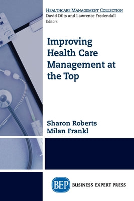 Improving Healthcare Management at the Top Paperback Business Expert Press