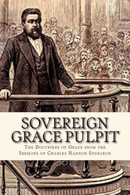 Sovereign Grace Pulpit: The Doctrines of Grace from the Sermons of Charles Haddon Spurgeon Paperback Createspace Independent Publishing Platform