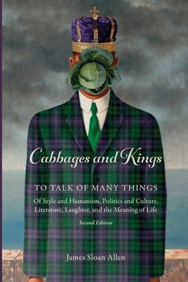 Cabbages and Kings: To Talk of Many Things: of Style and Humanism, Politics and Culture, Literature, Laughter, and the Meaning of Life Paperback James Sloan Allen