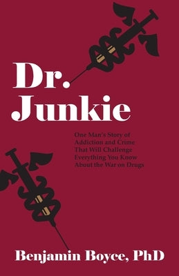 Dr. Junkie: One Man's Story of Addiction and Crime That Will Challenge Everything You Know About the War on Drugs by Boyce, Benjamin