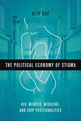 The Political Economy of Stigma: Hiv, Memoir, Medicine, and Crip Positionalities Paperback Ohio State University Press