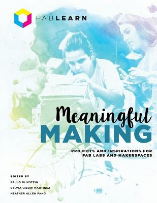 Meaningful Making: Projects and Inspirations for Fab Labs and Makerspaces Paperback Constructing Modern Knowledge Press