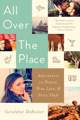 All Over the Place: Adventures in Travel, True Love, and Petty Theft by Deruiter, Geraldine