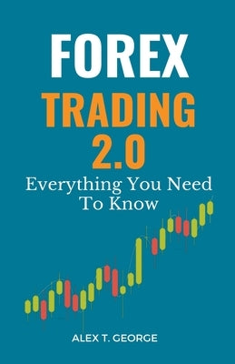 Forex Trading 2.0: Everything You Need To Know Paperback Alex T. George