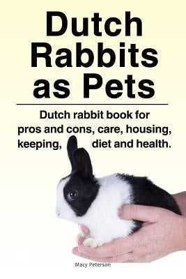Dutch Rabbits. Dutch Rabbits as Pets. Dutch rabbit book for pros and cons, care, housing, keeping, diet and health. Paperback Zoodoo