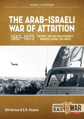 The Arab-Israeli War of Attrition, 1967-1973: Volume 1: Six-Day War Aftermath, Renewed Combat, Air Forces Paperback Helion & Company