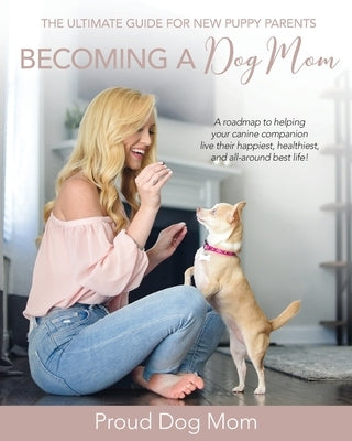 Becoming a Dog Mom: The Ultimate Guide for New Puppy Parents Paperback Proud Press Publishing