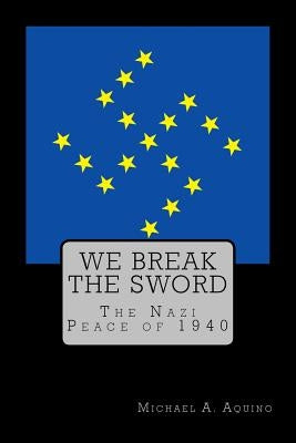 We Break the Sword: The Nazi Peace of 1940 Paperback Createspace Independent Publishing Platform