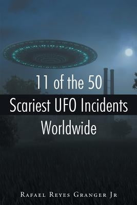 11 of the 50 Scariest UFO Incidents Worldwide by Reyes Granger, Rafael