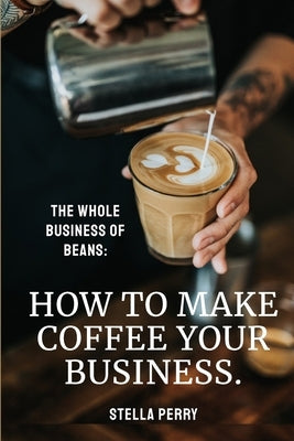 The Whole Business of Beans: How to Make Coffee Your Business Paperback Natalia Stepanova