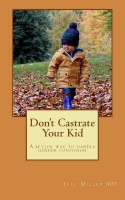 Don't Castrate Your Kid: A better way to handle gender confusion Paperback Createspace Independent Publishing Platform