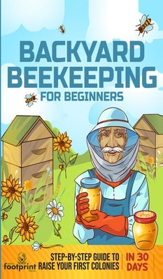 Backyard Beekeeping for Beginners: Step-By-Step Guide To Raise Your First Colonies in 30 Days by Press, Small Footprint