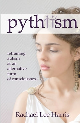 Pythiism: Reframing Autism as an Alternative Form of Consciousness Paperback Rachael Lee Harris