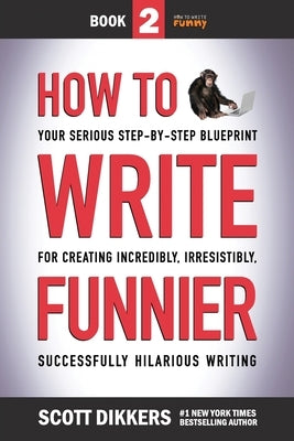How to Write Funnier: Book Two of Your Serious Step-by-Step Blueprint for Creating Incredibly, Irresistibly, Successfully Hilarious Writing Paperback Independently Published