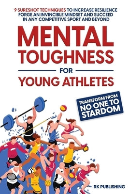 Mental Toughness for Young Athletes: Transform from NO ONE to STARDOM; 9 Sureshot Techniques to Increase Resilience, Forge an Invincible Mindset, and Paperback Rk Classics