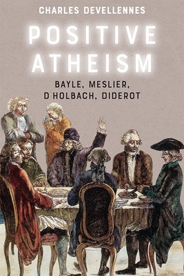 Positive Atheism: Bayle, Meslier, d'Holbach, Diderot Paperback Edinburgh University Press