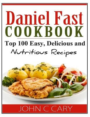 Daniel Fast Cookbook: Top 100 Easy, Delicious and Nutritious Recipes Paperback Createspace Independent Publishing Platform