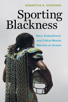 Sporting Blackness: Race, Embodiment, and Critical Muscle Memory on Screen Paperback University of California Press