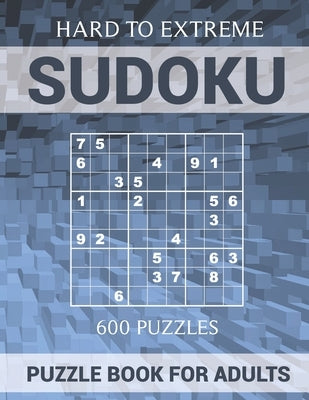 Sudoku Puzzle Book for Adults - 600 Puzzles - Hard to Extreme: Very Difficult Puzzles for Sudoku Experts Paperback Independently Published