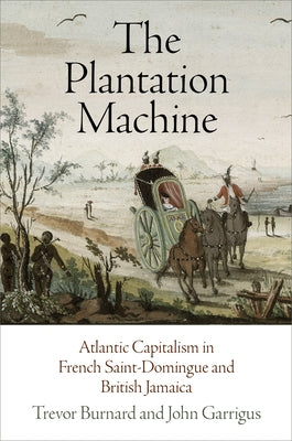 The Plantation Machine: Atlantic Capitalism in French Saint-Domingue and British Jamaica Paperback University of Pennsylvania Press