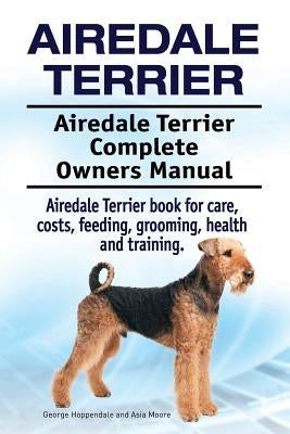 Airedale Terrier. Airedale Terrier Complete Owners Manual. Airedale Terrier book for care, costs, feeding, grooming, health and training. Paperback Imb Publishing Airedale Terrier
