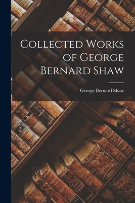 Collected Works of George Bernard Shaw Paperback Legare Street Press