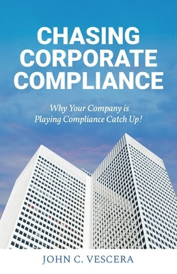 Chasing Corporate Compliance: Why Your Company is Playing Compliance Catch Up! Paperback Atmosphere Press