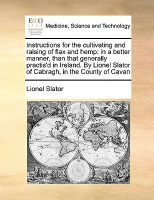Instructions for the Cultivating and Raising of Flax and Hemp: In a Better Manner, Than That Generally Practis'd in Ireland. by Lionel Slator of Cabra Paperback Gale Ecco, Print Editions