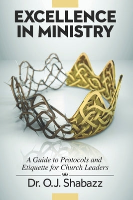 EXCELLENCE in Ministry: A Guide to Protocols and Etiquette for Church Leaders Paperback Dr O. J. Shabazz Ministries