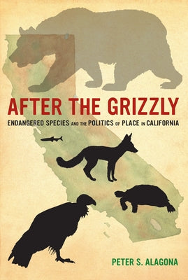 After the Grizzly: Endangered Species and the Politics of Place in California Paperback University of California Press