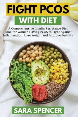 Fight PCOS with Diet: A Comprehensive Insulin Resistance Diet Book for Women Having PCOS to Fight Against Inflammation, Lose Weight and Impr Paperback Independently Published