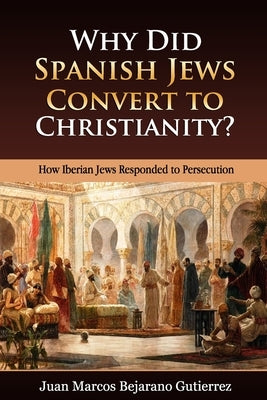 Why Did Spanish Jews Convert to Christianity?: How Iberian Jews Responded to Persecution Paperback Independently Published
