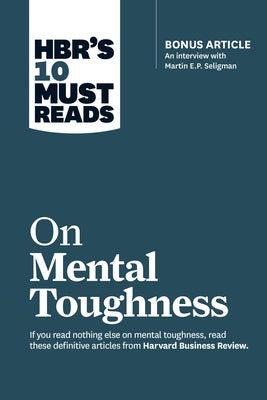 Hbr's 10 Must Reads on Mental Toughness (with Bonus Interview Post-Traumatic Growth and Building Resilience with Martin Seligman) (Hbr's 10 Must Reads Paperback Harvard Business Review Press