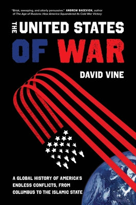 The United States of War: A Global History of America's Endless Conflicts, from Columbus to the Islamic Statevolume 48 University of California Press