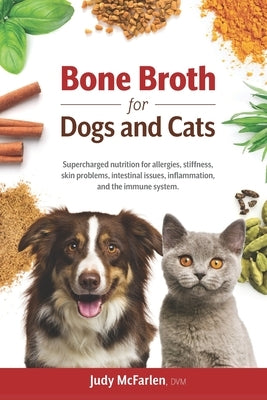 Bone Broth for Dogs and Cats: Supercharged nutrition for allergies, stiffness, skin problems, intestinal issues, inflammation and the immune system. Paperback Judy McFarlen