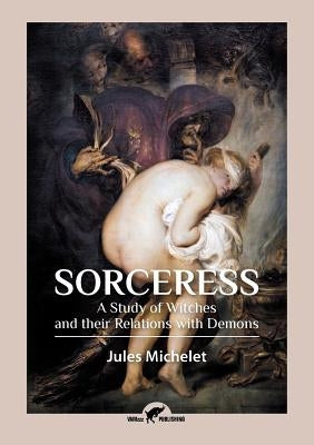 Sorceress: A Study of Witches and their Relations with Demons by Michelet, Jules