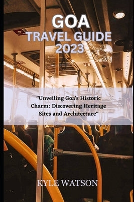 Goa Travel Guide 2023: "Unveiling Goa's Historic Charm: Discovering Heritage Sites and Architecture" Paperback Independently Published