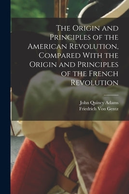 The Origin and Principles of the American Revolution, Compared With the Origin and Principles of the French Revolution Paperback Legare Street Press