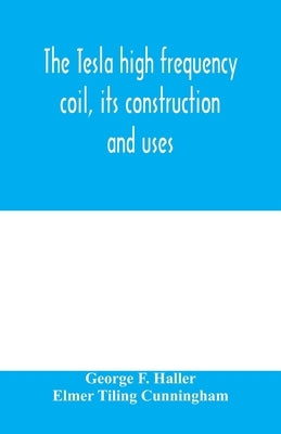 The Tesla high frequency coil, its construction and uses Paperback Alpha Edition