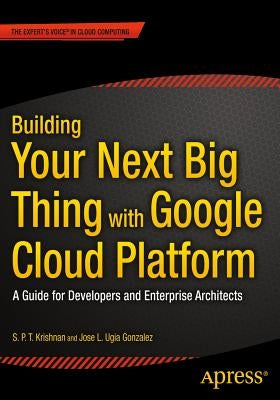 Building Your Next Big Thing with Google Cloud Platform: A Guide for Developers and Enterprise Architects Paperback Apress